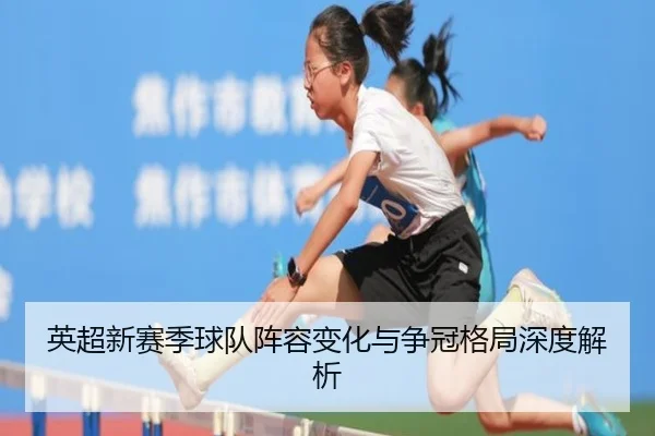 英超新赛季球队阵容变化与争冠格局深度解析